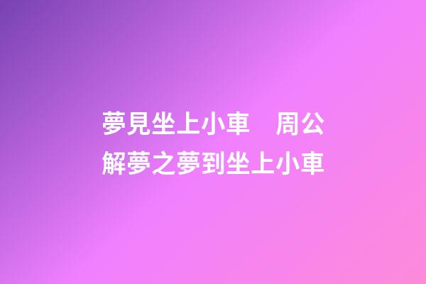 夢見坐上小車　周公解夢之夢到坐上小車